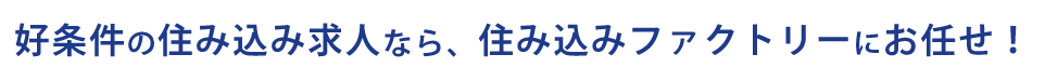 好条件の住み込み求人なら、住み込みファクトリーにお任せください！